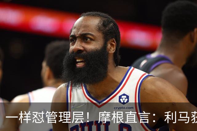 一样怼管理层！摩根直言：利马获力挺，当年C罗却遭痛批