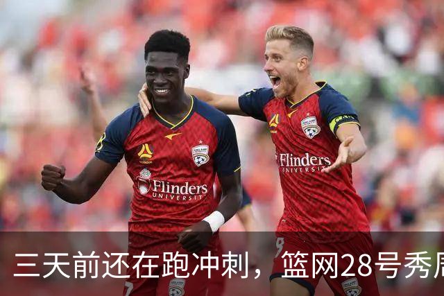 三天前还在跑冲刺，篮网28号秀周三突然可以打了