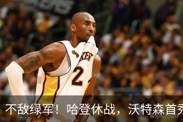 不敌绿军！哈登休战，沃特森首秀7+4，波特5+10，骑士篮板成隐患