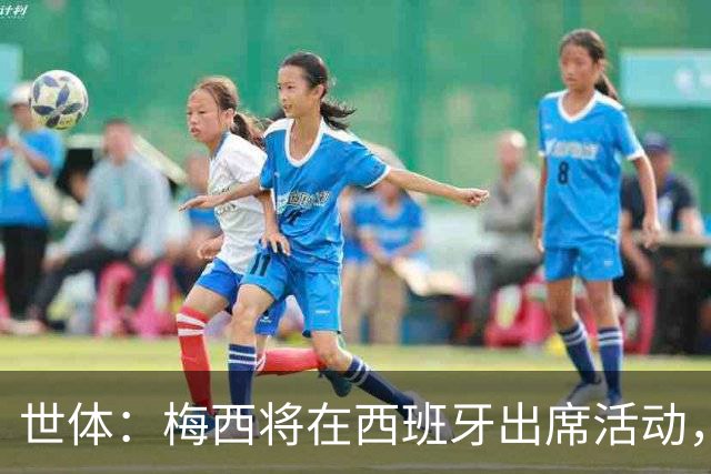 世体：梅西将在西班牙出席活动，4700张门票13分钟内售罄