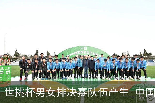 世挑杯男女排决赛队伍产生 中国男排与比利时争冠
