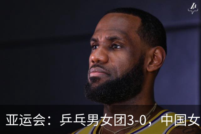 亚运会：乒乓男女团3-0，中国女排3-0！奖牌榜中国3金4银1铜第一
