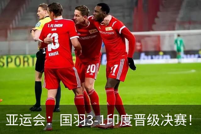 亚运会：国羽3-1印度晋级决赛！石宇奇复仇前世界第6，李诗沣触底反弹