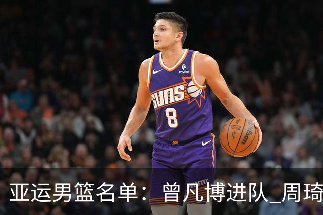 亚运男篮名单：曾凡博进队 周琦和李凯尔缺席