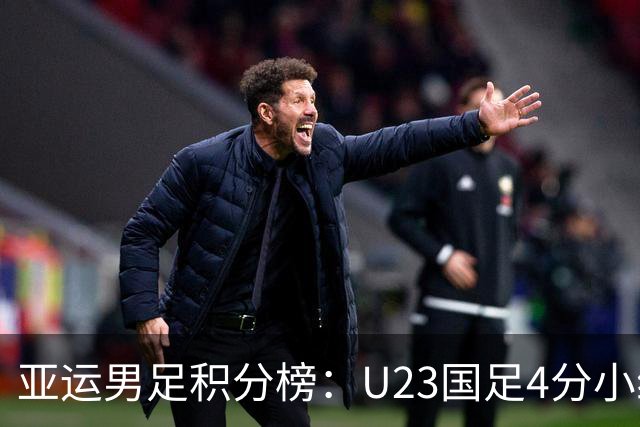 亚运男足积分榜：U23国足4分小组第二 末轮不败即可出线
