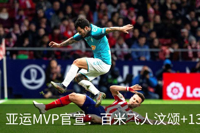亚运MVP官宣：百米飞人汶颂+13岁于子迪当选 7金王张展硕落选