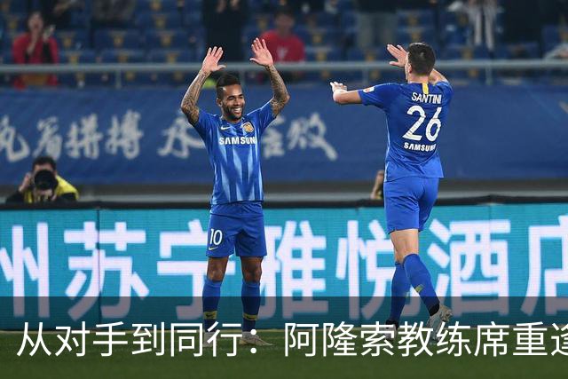 从对手到同行：阿隆索教练席重逢旧敌