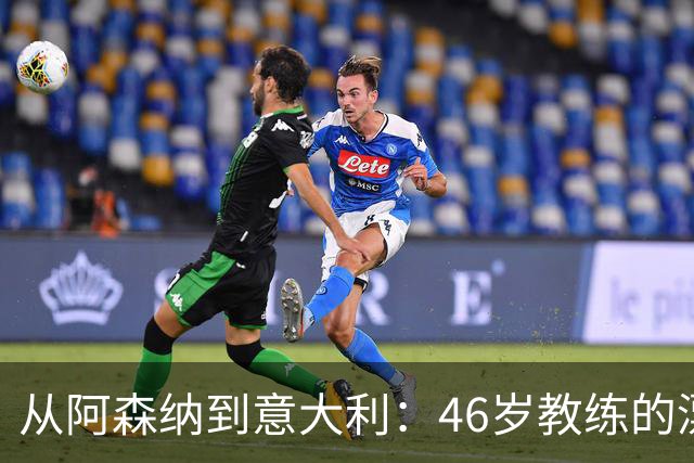 从阿森纳到意大利：46岁教练的漂泊与回归