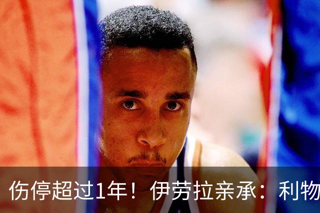 伤停超过1年！伊劳拉亲承：利物浦19岁新星推迟复出