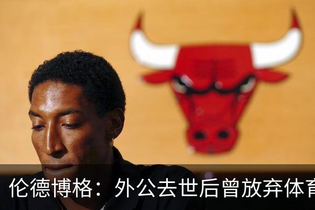 伦德博格：外公去世后曾放弃体育 打过7份工后才找回篮球初心