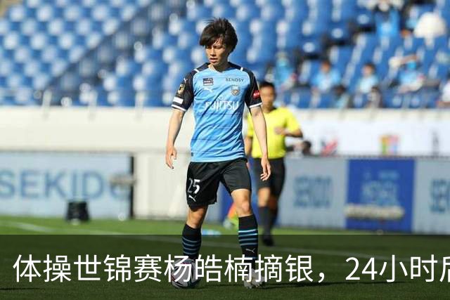 体操世锦赛杨皓楠摘银，24小时后六项零失误全能逆袭