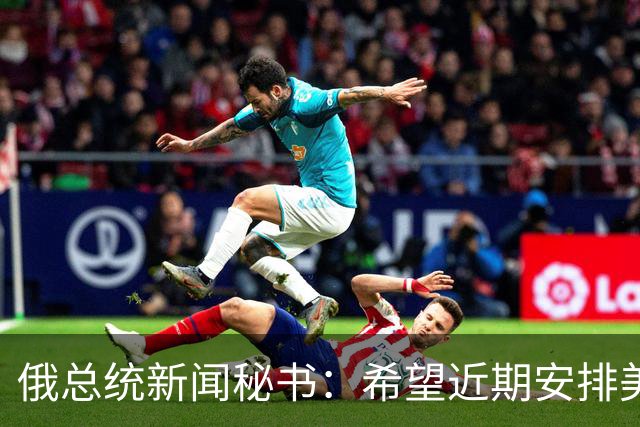 俄总统新闻秘书：希望近期安排美总统特使与普京会面