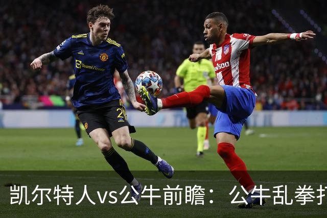 凯尔特人vs公牛前瞻：公牛乱拳打死老师傅？慢吞吞绿军冲击二连胜