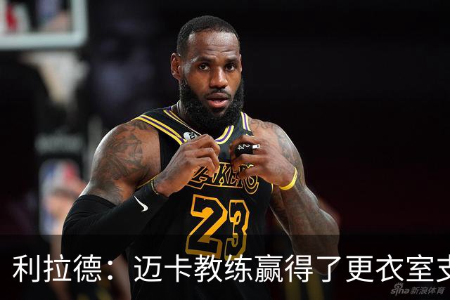 利拉德：迈卡教练赢得了更衣室支持 首胜后全队为他庆祝是应该的