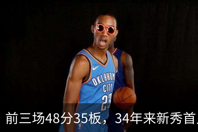 前三场48分35板，34年来新秀首人，奥尼尔当年是69分46板