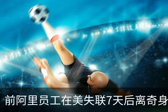 前阿里员工在美失联7天后离奇身亡：警方已完成调查，排除他杀