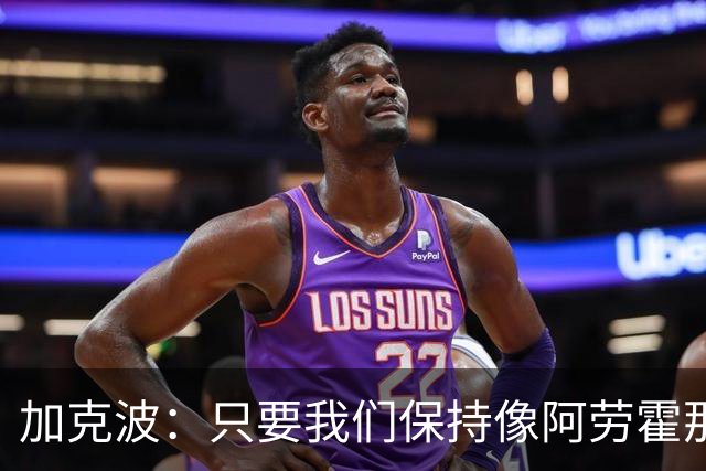 加克波：只要我们保持像阿劳霍那样的拼搏心态，前景一定光明