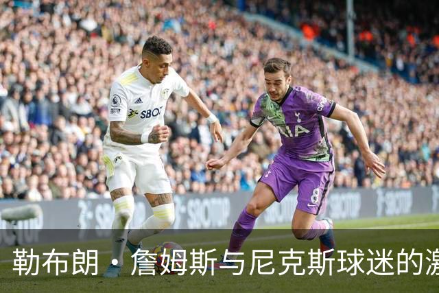 勒布朗·詹姆斯与尼克斯球迷的激烈冲突，斯派克·李介入