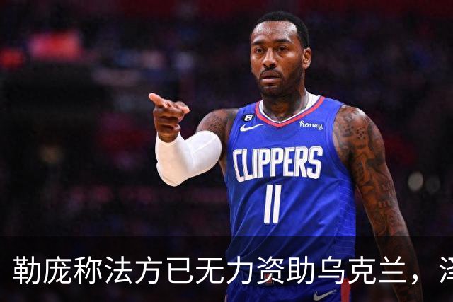 勒庞称法方已无力资助乌克兰，泽连斯基回应