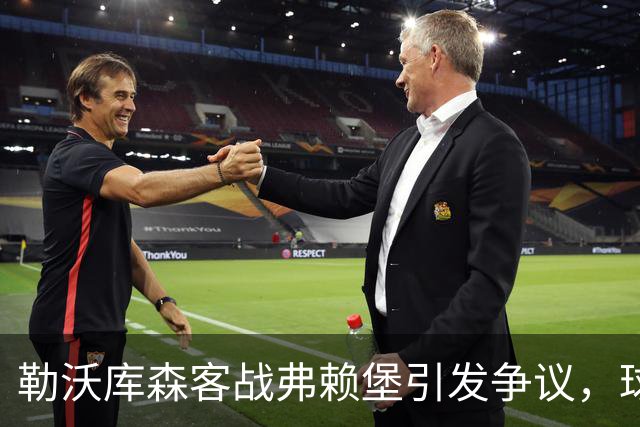 勒沃库森客战弗赖堡引发争议，球迷投掷网球导致比赛中断