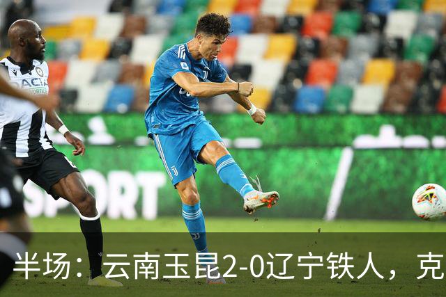半场：云南玉昆2-0辽宁铁人，克莱伯进球，奥斯卡破门