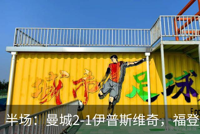 半场：曼城2-1伊普斯维奇，福登、哈兰德建功，前田大然破门