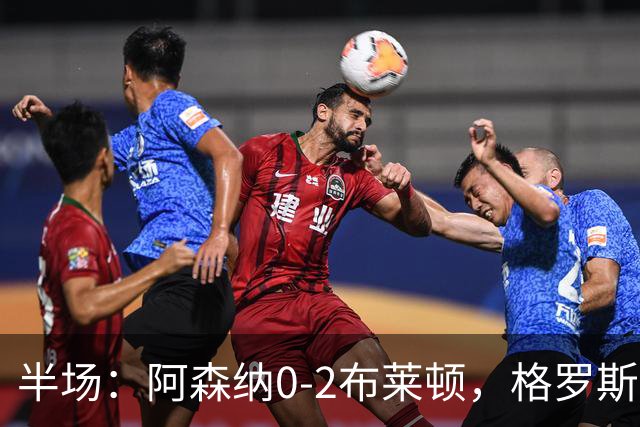 半场：阿森纳0-2布莱顿，格罗斯、科斯图拉斯远射破门