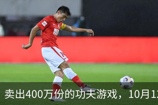 卖出400万份的功夫游戏，10月12日要你搓屏幕打拳