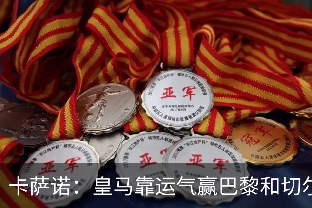 卡萨诺：皇马靠运气赢巴黎和切尔西 安帅没让人进步