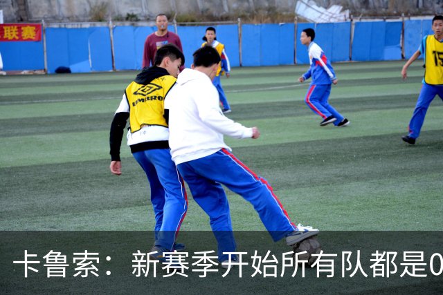 卡鲁索：新赛季开始所有队都是0-0 你得在82场比赛里一场场去打