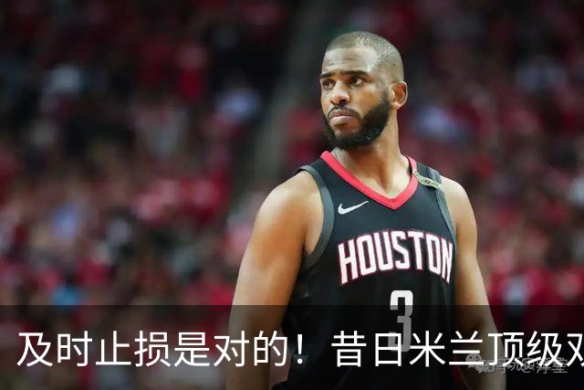 及时止损是对的！昔日米兰顶级双飞翼，如今早已泯然众人矣