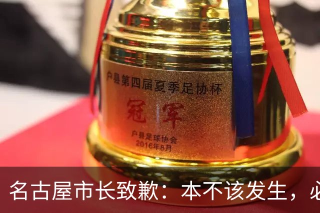 名古屋市长致歉：本不该发生，必须“真诚反省”
