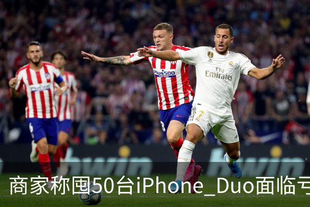 商家称囤50台iPhone Duo面临亏本 近百万元订单遭压价