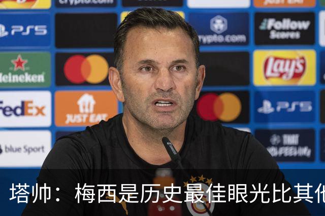 塔帅：梅西是历史最佳眼光比其他人都准，希望他对道曼的看重没错
