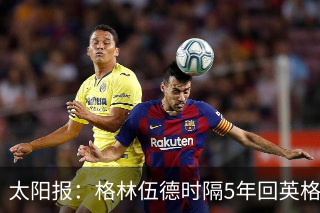 太阳报：格林伍德时隔5年回英格兰，将遭维拉球迷狂嘘