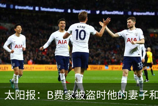 太阳报：B费家被盗时他的妻子和两个孩子都不在家，没有造成受伤