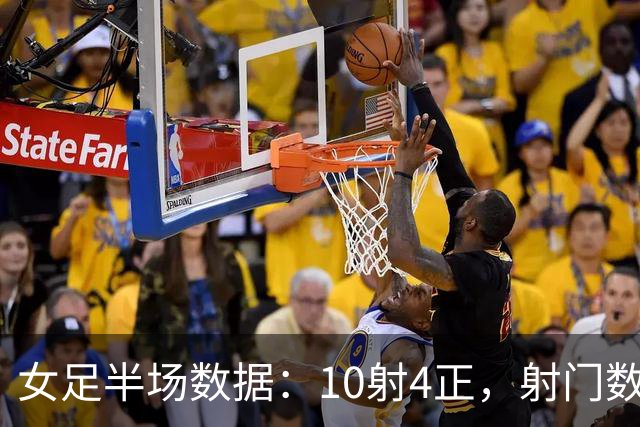 女足半场数据：10射4正，射门数10v4占绝对优势，却率先丢球落后