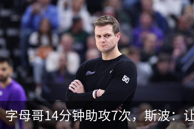 字母哥14分钟助攻7次，斯波：让我们想起魔术师