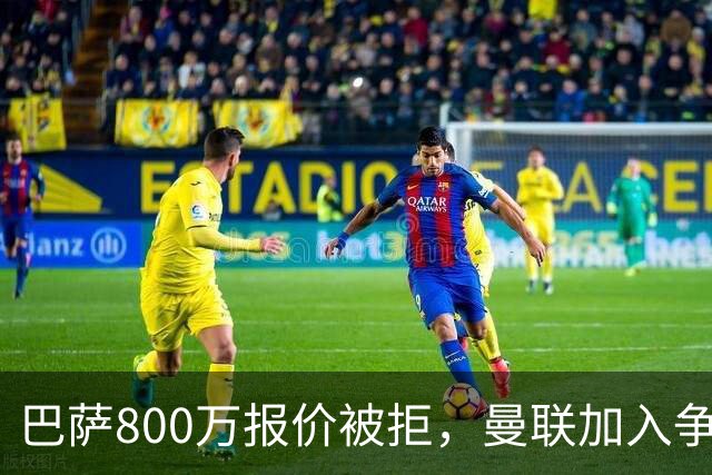 巴萨800万报价被拒，曼联加入争夺18岁中卫