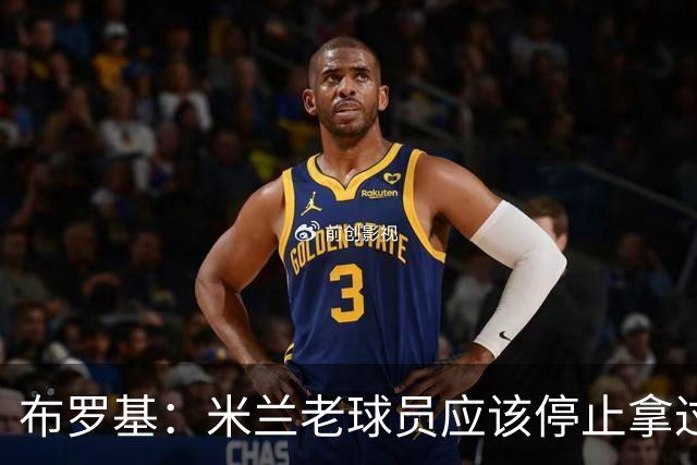 布罗基：米兰老球员应该停止拿过去进行比较