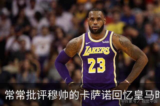 常常批评穆帅的卡萨诺回忆皇马时光：当年与皇马主帅卡佩罗关系不好，都是我的错！