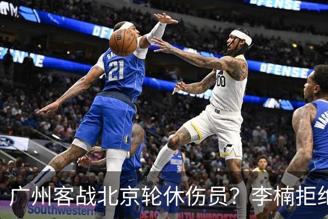 广州客战北京轮休伤员？李楠拒绝放水58分狂胜深圳恐是前车之鉴