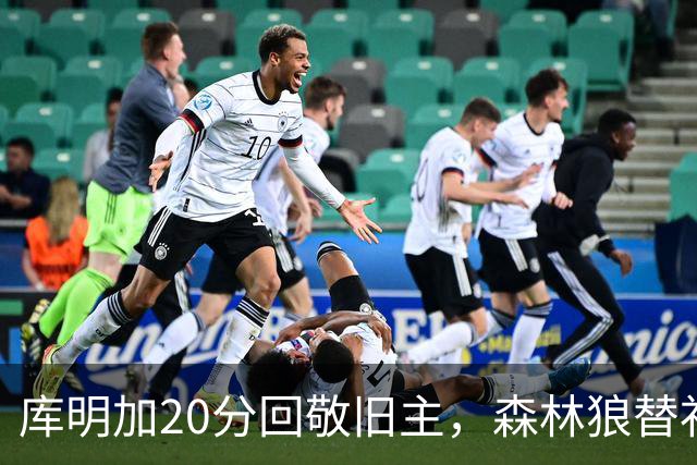 库明加20分回敬旧主，森林狼替补席却冲戈贝尔开火