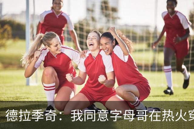 德拉季奇：我同意字母哥在热火穿7号，他是MVP配得上