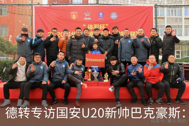 德转专访国安U20新帅巴克豪斯：马永明的邀请促使我来到北京