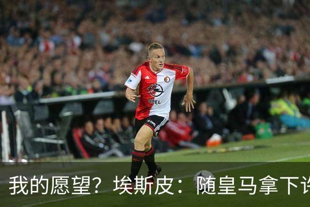 我的愿望？埃斯皮：随皇马拿下许多冠军，入选西班牙成年国家队