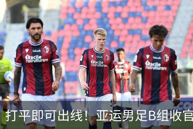 打平即可出线！亚运男足B组收官，中国迎战背水一战阿联酋