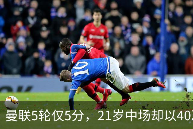 曼联5轮仅5分，21岁中场却以40次夺回球权领跑英超