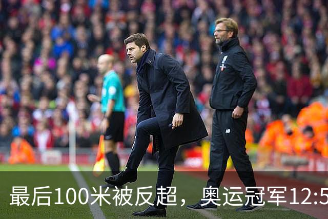 最后100米被反超，奥运冠军12:59只拿到银牌