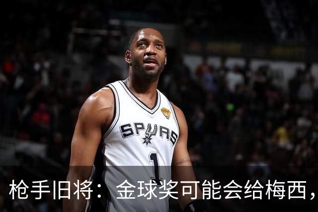 枪手旧将：金球奖可能会给梅西，一是肯定其生涯 二是本届世界杯